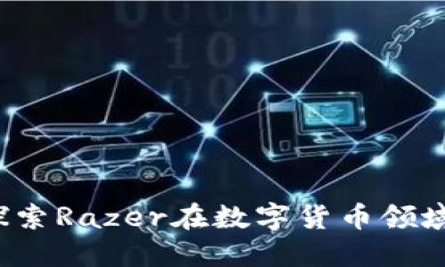 雷蛇虚拟币：探索Razer在数字货币领域的创新与未来