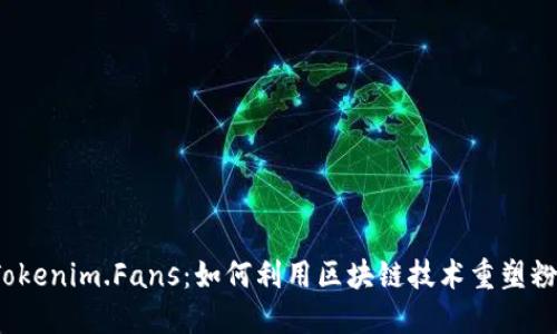 探索 Tokenim.Fans：如何利用区块链技术重塑粉丝经济