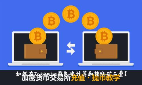 如何在Tokenim钱包中计算和转账矿工费？