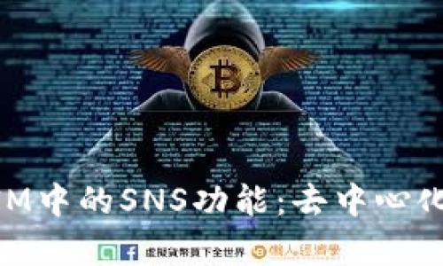 深入解析TokenIM中的SNS功能：去中心化社交网络的未来