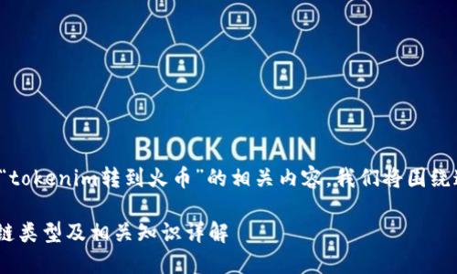 为了帮助您更好地了解“tokenim转到火币”的相关内容，我们将围绕这个话题进行详细探讨。

Tokenim转移到火币的链类型及相关知识详解
