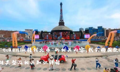 为了帮助您更好地了解“tokenim转到火币”的相关内容，我们将围绕这个话题进行详细探讨。

Tokenim转移到火币的链类型及相关知识详解