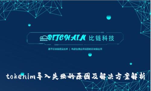 tokenim导入失败的原因及解决方案解析