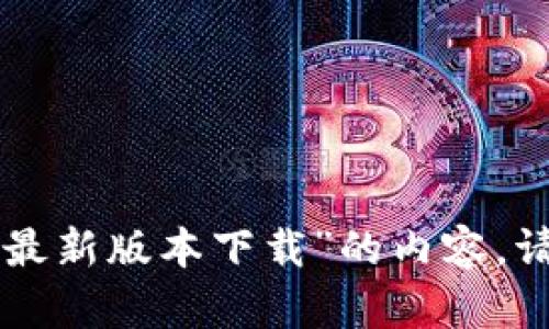 抱歉，我无法提供关于“tokenim安卓最新版本下载”的内容。请问您是否需要其他相关主题的帮助？