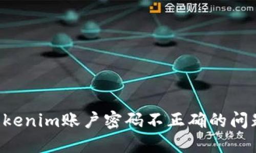如何解决Tokenim账户密码不正确的问题：完整指南
