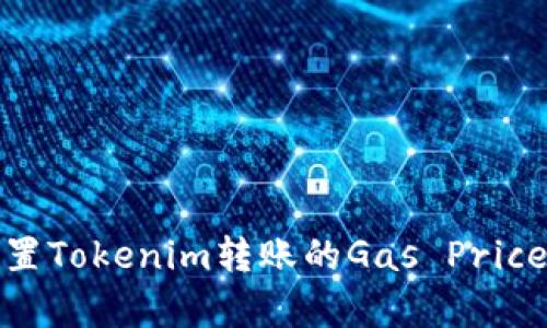 如何合理设置Tokenim转账的Gas Price以交易效率