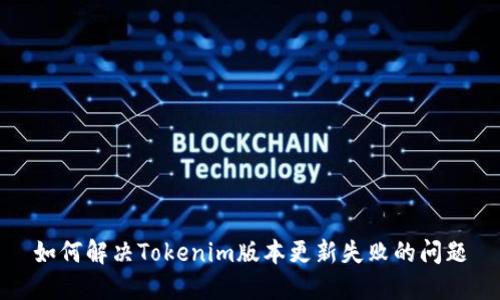 如何解决Tokenim版本更新失败的问题