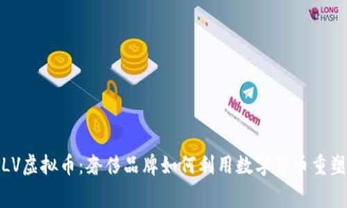 深入解析LV虚拟币：奢侈品牌如何利用数字货币重塑消费体验