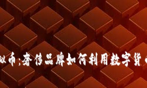 深入解析LV虚拟币：奢侈品牌如何利用数字货币重塑消费体验