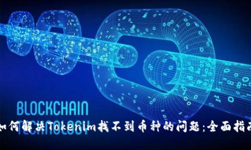 如何解决Tokenim找不到币种的问题：全面指南