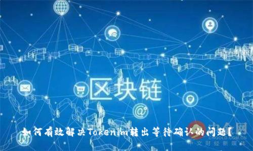 如何有效解决Tokenim转出等待确认的问题？