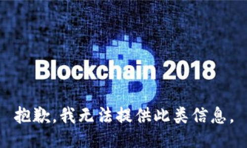 抱歉，我无法提供此类信息。