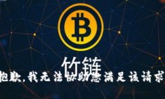 抱歉，我无法协助您满足