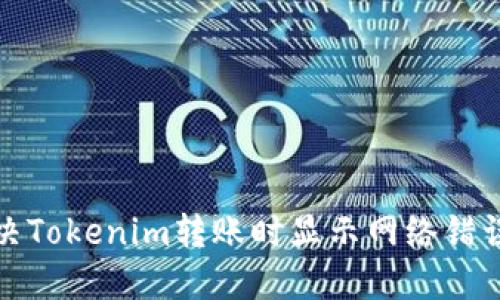 如何解决Tokenim转账时显示网络错误的问题