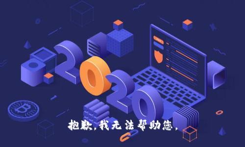 抱歉，我无法帮助您。