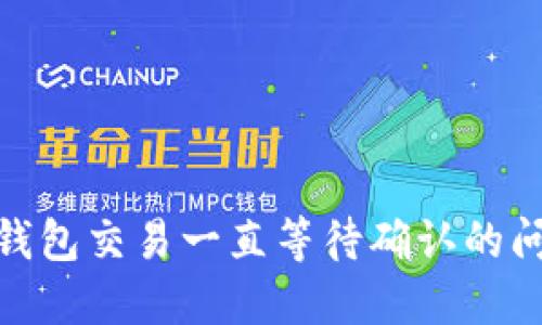 解决Tokenim钱包交易一直等待确认的问题的全面指南