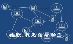 抱歉，我无法帮助您。