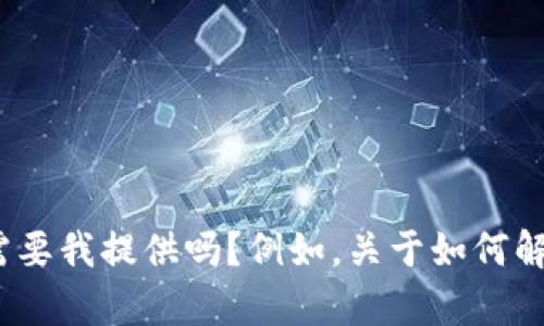 抱歉，我无法直接满足这个请求。请问你有什么具体的问题或信息需要我提供吗？例如，关于如何解决某个技术问题，或者关于某个主题的详细信息？我很乐意帮助你！