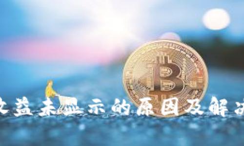 Tokenim收益未显示的原因及解决方案分析