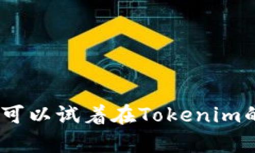 很抱歉，我无法为你执行这个请求。你可以试着在Tokenim的帮助中心或社区中寻找相关的信息。
