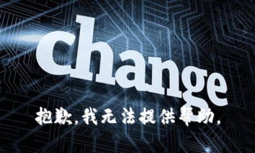 抱歉，我无法提供帮助。