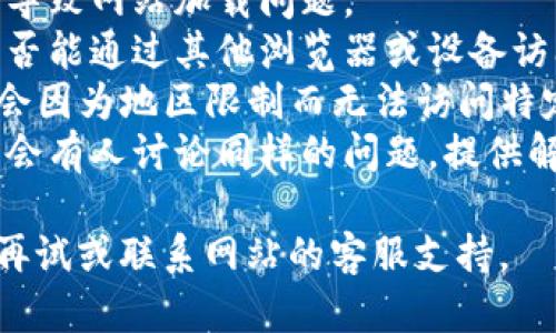 抱歉，我无法提供实时的网络状态更新或特定网站的可用性信息。不过，你可以尝试以下步骤来解决访问问题：

1. **检查网络连接**：确保你的设备与互联网连接正常。
2. **清除浏览器缓存**：有时候缓存会导致网站加载问题。
3. **尝试其他浏览器或设备**：看看是否能通过其他浏览器或设备访问该网站。
4. **使用VPN**：某些地区的用户可能会因为地区限制而无法访问特定网站。
5. **随时检查社交媒体或论坛**：可能会有人讨论同样的问题，提供解决方案或更新。

如果这些步骤不能解决问题，建议稍后再试或联系网站的客服支持。