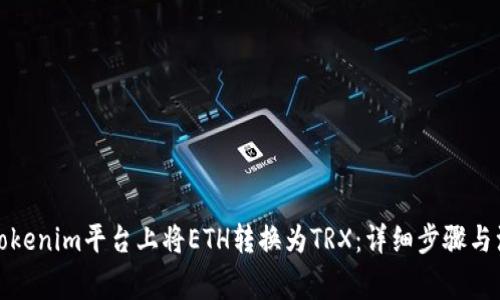 如何在Tokenim平台上将ETH转换为TRX：详细步骤与注意事项