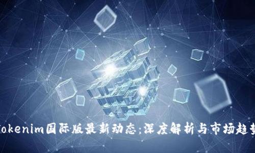 Tokenim国际版最新动态：深度解析与市场趋势
