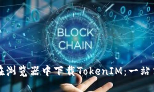 如何在浏览器中下载TokenIM：一站式指南
