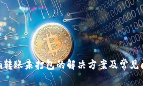 Tokenim转账未打包的解决方案及常见问题分析