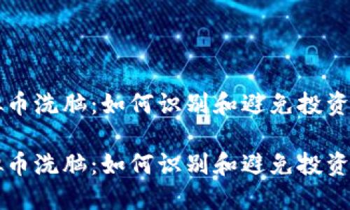 虚拟币洗脑：如何识别和避免投资陷阱

虚拟币洗脑：如何识别和避免投资陷阱