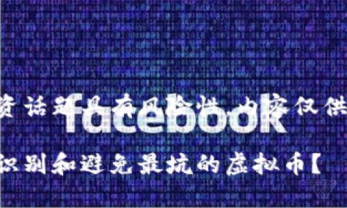 注意：关于虚拟币的投资话题具有风险性，内容仅供参考，不构成投资建议。

虚拟币投资指南：如何识别和避免最坑的虚拟币？