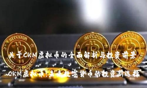 关于CKM虚拟币的全面解析与投资前景

CKM虚拟币：未来数字货币的投资新选择